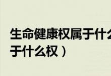 生命健康权属于什么权练习题（生命健康权属于什么权）