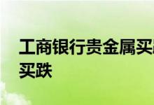 工商银行贵金属买跌怎么买 工行贵金属怎么买跌
