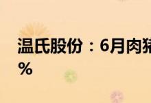 温氏股份：6月肉猪销售收入同比增长43.10%