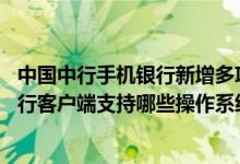 中国中行手机银行新增多项服务 中国银行：目前中行手机银行客户端支持哪些操作系统