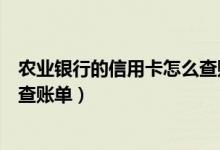 农业银行的信用卡怎么查账单（农业银行信用卡微信上怎么查账单）