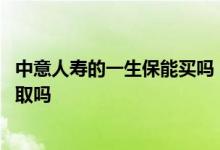 中意人寿的一生保能买吗 中意人寿一生保终身寿险的钱可以取吗