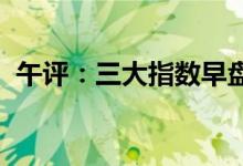 午评：三大指数早盘分化市场热点快速轮动