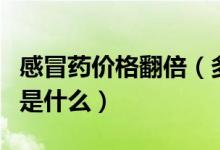 感冒药价格翻倍（多款常备药疯狂涨价的原因是什么）