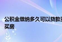 公积金缴纳多久可以贷款买房淄博 公积金缴纳多久可以贷款买房