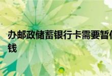 办邮政储蓄银行卡需要暂住证吗 办邮政储蓄银行卡需要多少钱 