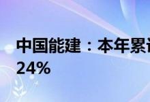 中国能建：本年累计新签合同额同比增长10.24%