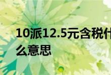 10派12.5元含税什么意思 10派12元含税什么意思