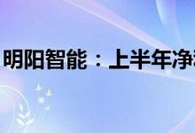 明阳智能：上半年净利同比预增111%-142%