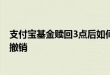 支付宝基金赎回3点后如何撤销 支付宝基金卖出多久不可以撤销