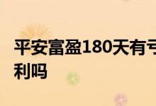 平安富盈180天有亏损过吗 平安富盈180是复利吗