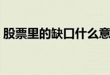 股票里的缺口什么意思 股票缺口是什么意思 