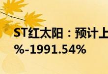 ST红太阳：预计上半年净利同比增1899.75%-1991.54%