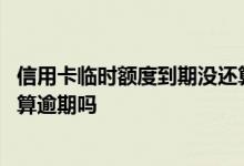 信用卡临时额度到期没还算逾期吗 信用卡临时额度到期没还算逾期吗