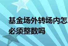 基金场外转场内怎么没成功 基金场外转场内必须整数吗