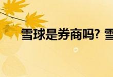 雪球是券商吗? 雪球是哪个证券公司的