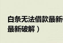 白条无法借款最新破解（2019金条无法借款最新破解）
