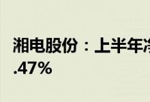 湘电股份：上半年净利同比预增97.32%-130.47%