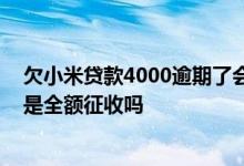 欠小米贷款4000逾期了会被起诉吗 小米贷款逾期一个月后是全额征收吗