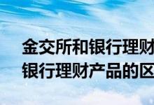 金交所和银行理财产品的区别ppt 金交所和银行理财产品的区别