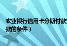 农业银行信用卡分期付款短信回复（农业银行信用卡分期付款的条件）