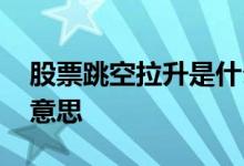 股票跳空拉升是什么意思 股票盘口夹板什么意思