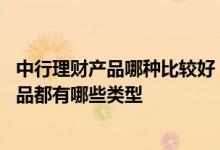 中行理财产品哪种比较好 中国银行：目前中行发售的理财产品都有哪些类型
