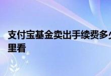 支付宝基金卖出手续费多少怎么看 支付宝基金卖出手续费哪里看