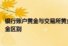 银行账户黄金与交易所黄金的区别 银行账户黄金与交易所黄金区别