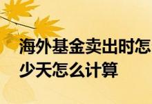 海外基金卖出时怎么算收益 海外基金持有多少天怎么计算