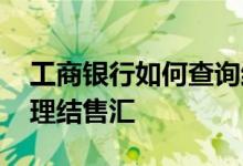 工商银行如何查询结售汇 工商银行：如何办理结售汇