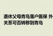 退休父母青岛落户医保 外省职工父母未达到退休年龄其养老关系可否转移到青岛 