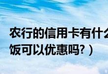 农行的信用卡有什么优惠（农业银行信用卡吃饭可以优惠吗?）