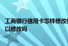 工商银行信用卡怎样修改账单日 工商银行信用卡的账单日可以修改吗