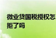 微业贷国税授权怎么授权 微业贷审核太久是拒了吗