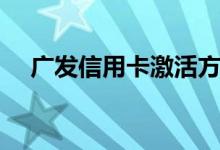 广发信用卡激活方法（广发信用卡优惠）