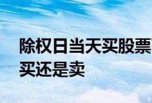 除权日当天买股票可以分红吗 除权日股票是买还是卖