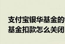 支付宝银华基金的钱怎样取出来 支付宝银华基金扣款怎么关闭