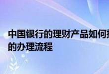 中国银行的理财产品如何操作 中国银行：中国银行理财产品的办理流程