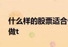 什么样的股票适合做题材 什么样的股票适合做t