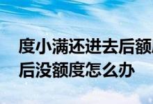 度小满还进去后额度没有恢复 度小满还了以后没额度怎么办