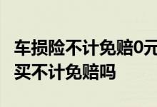车损险不计免赔0元什么意思 车损险不买可以买不计免赔吗
