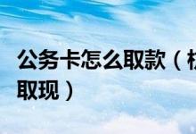 公务卡怎么取款（杭州银行信用卡公务卡如何取现）