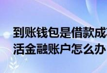 到账钱包是借款成功吗 借款到账钱包需要激活金融账户怎么办