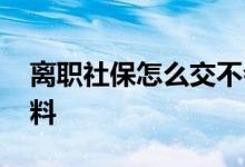 离职社保怎么交不会断 社保补交需要哪些材料 