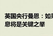 英国央行曼恩：如果通胀不确定性高企提前加息将是关键之举