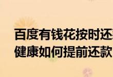 百度有钱花按时还款有事吗 百度有钱花满选健康如何提前还款