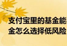 支付宝里的基金能买吗风险大吗 支付宝买基金怎么选择低风险