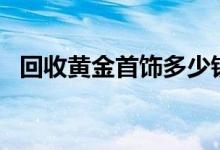 回收黄金首饰多少钱一克(2022年7月15日