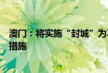 澳门：将实施“封城”为不实传言现阶段未有计划采取相关措施